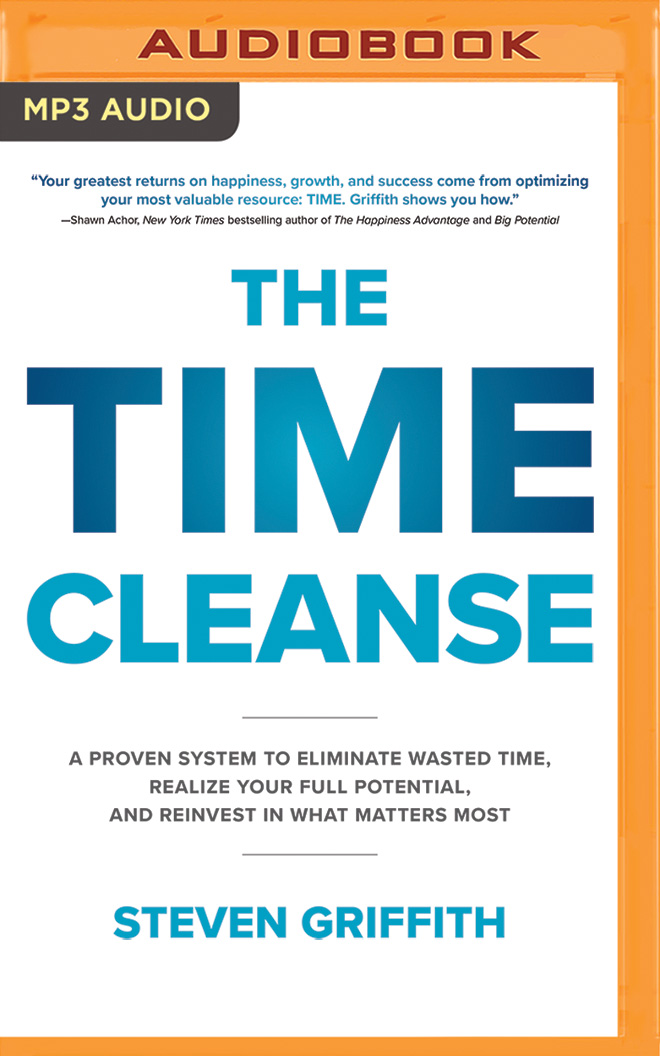 Read online The Time Cleanse: A Proven System to Eliminate Wasted Time, Realize Your Full Potential, and Reinvest in What Matters Most - Steven Griffith | PDF