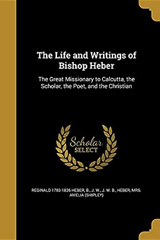 Download The Life and Writings of Bishop Heber: The Great Missionary to Calcutta, the Scholar, the Poet, and the Christian - Reginald Heber | ePub