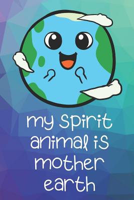 Read online My Spirit Animal Is Mother Earth: Funny Cute And Colorful Animal Character Journal Notebook For Girls and Boys of All Ages. Great Surprise Present for School, Birthday, Anniversary, Christmas, Graduation and During Holidays or as a Gag Gift - Janice H. McKlansky Publishing file in PDF