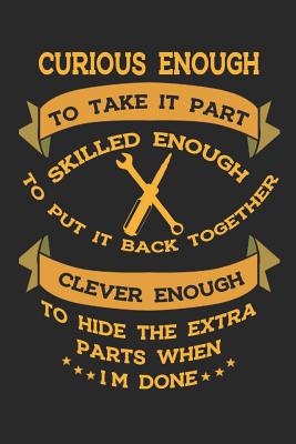 Read online Curious Enough To Take It Part Skilled Enough To Put It Back Together Clever Enough To Hide The Extra Parts When I'm Done: Blank Lined Notebook ( Mechanic ) (Black) - Carl Santamaria | PDF