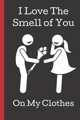 Read online I Love the Smell of You on My Clothes: A Funny Lined Notebook. Blank Novelty journal, perfect as a Gift (& Better than a card) for your Amazing partner! Lined Notebook -  file in PDF