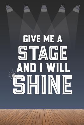 Read Give Me A Stage And I Will Shine: 6 x 9 Blank College Ruled Lined Notebook For Aspiring Singers, Dancers, And Actors - Dance Thoughts | PDF