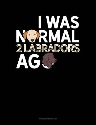 Read online I Was Normal 2 Labradors Ago: Two Column Ledger -  file in PDF