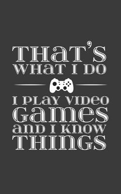 Read online That's What I Do I Play Video Games And Know Things: That's What I Do I Play Video Games And Know Things Notebook - Cool Sarcastic Humor Gamer Geek Joke Doodle Diary Book Gift For Gamers Who Love PC Gaming Computer Or Console Videogames - That's What I Do file in PDF
