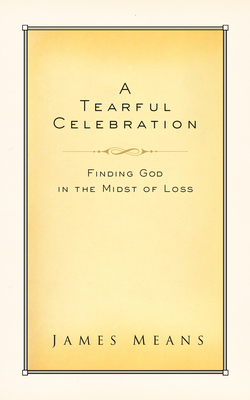 Read A Tearful Celebration: Finding God in the Midst of Loss - James Means | PDF