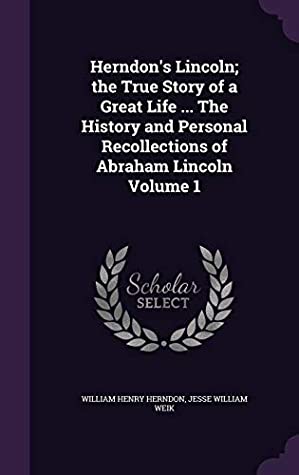 Read online Herndon's Lincoln; The True Story of a Great Life  the History and Personal Recollections of Abraham Lincoln Volume 1 - William Henry Herndon | PDF