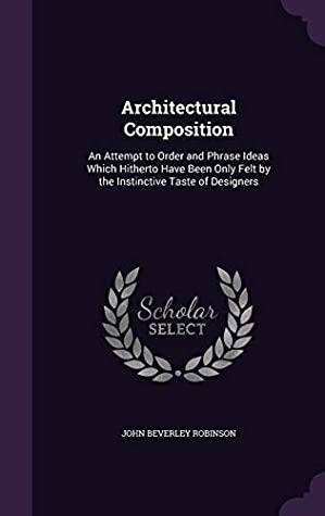 Download Architectural Composition: An Attempt to Order and Phrase Ideas Which Hitherto Have Been Only Felt by the Instinctive Taste of Designers - John Beverley Robinson file in ePub
